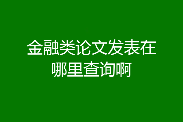 金融类论文发表在哪里查询啊