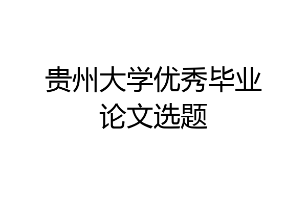 贵州大学优秀毕业论文选题