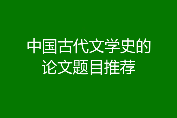 中国古代文学史的论文题目推荐