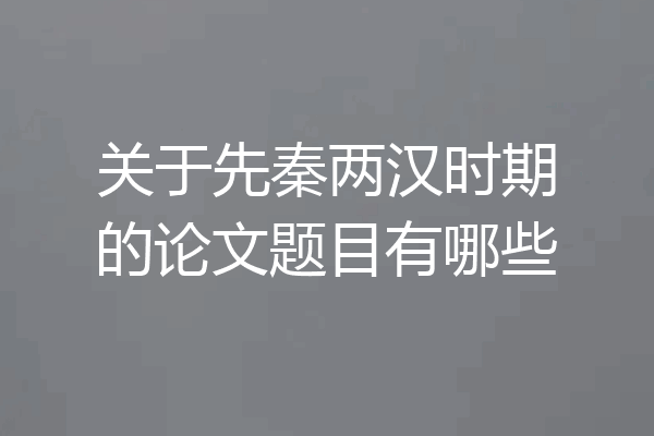 关于先秦两汉时期的论文题目有哪些