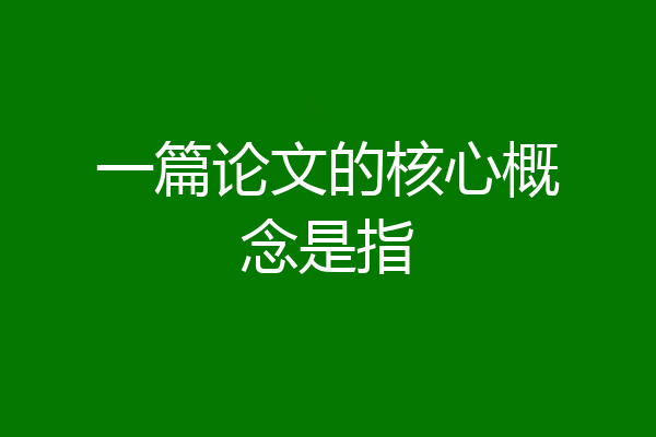 一篇论文的核心概念是指