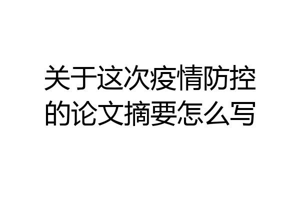 关于这次疫情防控的论文摘要怎么写