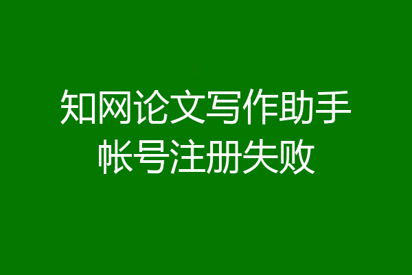 知网论文写作助手帐号注册失败