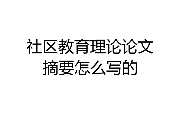社区教育理论论文摘要怎么写的