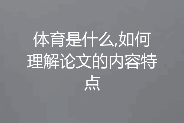 体育是什么,如何理解论文的内容特点