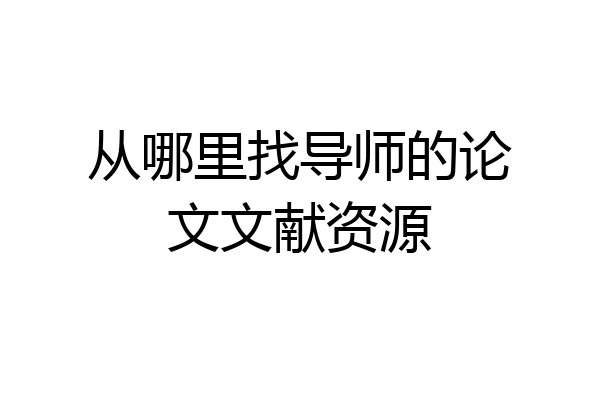 从哪里找导师的论文文献资源
