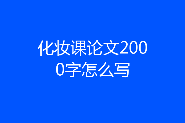 化妆课论文2000字怎么写