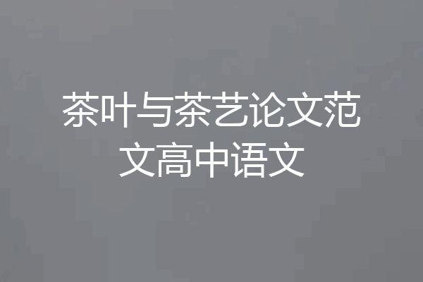 茶叶与茶艺论文范文高中语文