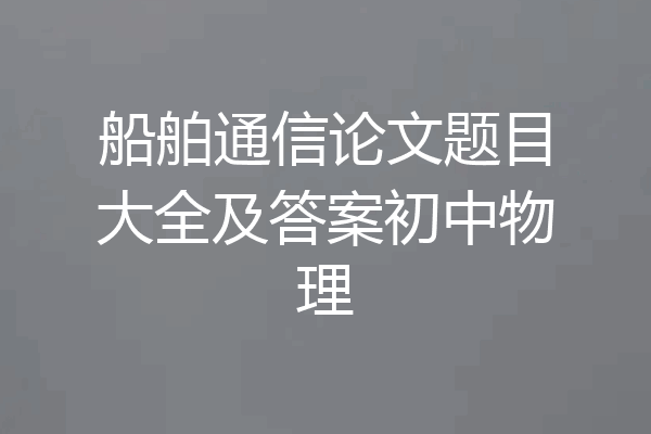 船舶通信论文题目大全及答案初中物理