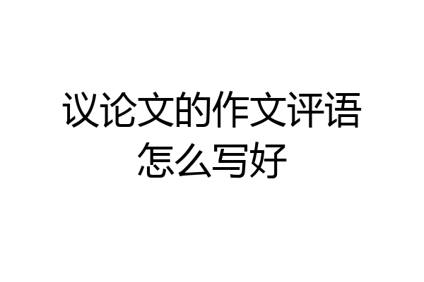 议论文的作文评语怎么写好