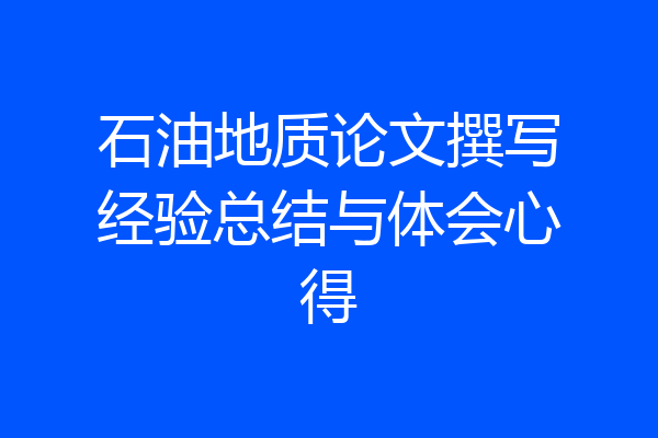 石油地质论文撰写经验总结与体会心得