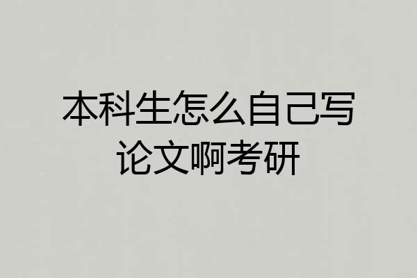 本科生怎么自己写论文啊考研