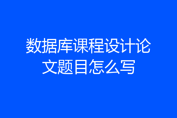 数据库课程设计论文题目怎么写