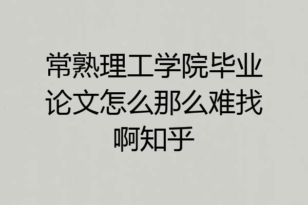常熟理工学院毕业论文怎么那么难找啊知乎