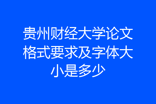 贵州财经大学论文格式要求及字体大小是多少