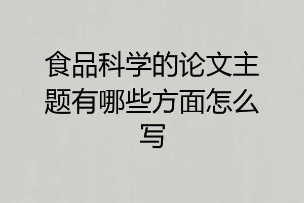 食品科学的论文主题有哪些方面怎么写