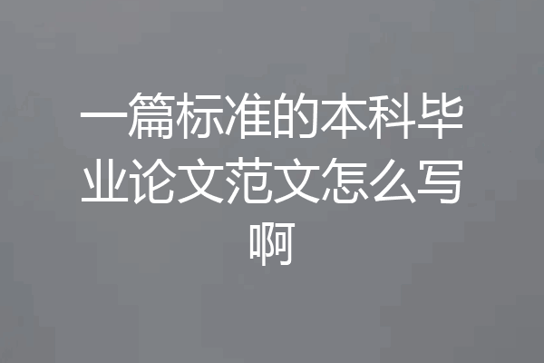 一篇标准的本科毕业论文范文怎么写啊