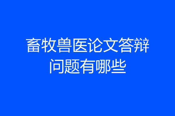 畜牧兽医论文答辩问题有哪些