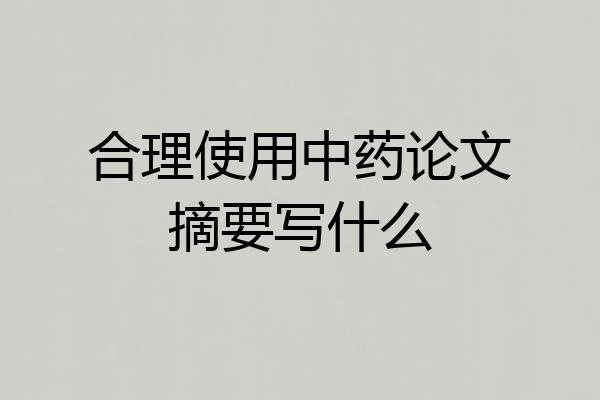 合理使用中药论文摘要写什么