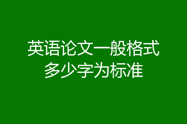 英语论文一般格式多少字为标准