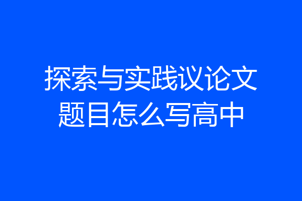 探索与实践议论文题目怎么写高中
