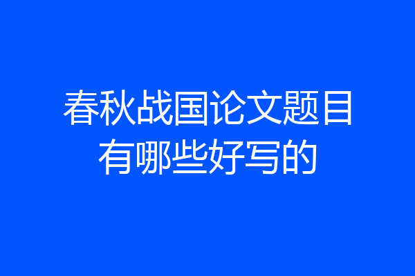 春秋战国论文题目有哪些好写的