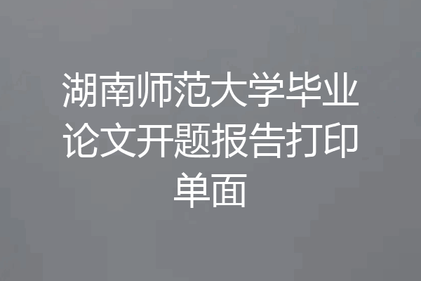湖南师范大学毕业论文开题报告打印单面