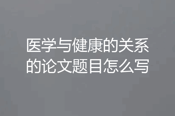 医学与健康的关系的论文题目怎么写