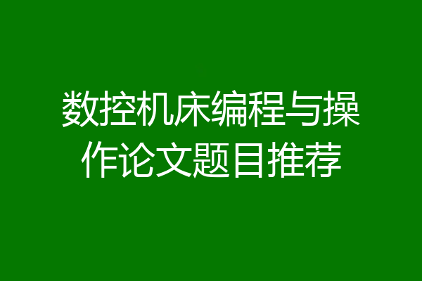 数控机床编程与操作论文题目推荐