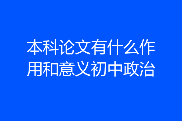 本科论文有什么作用和意义初中政治