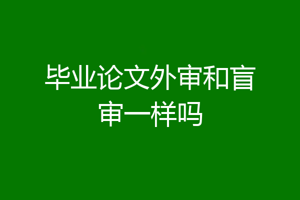 毕业论文外审和盲审一样吗
