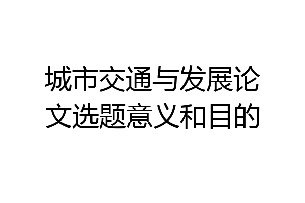 城市交通与发展论文选题意义和目的