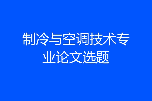 制冷与空调技术专业论文选题