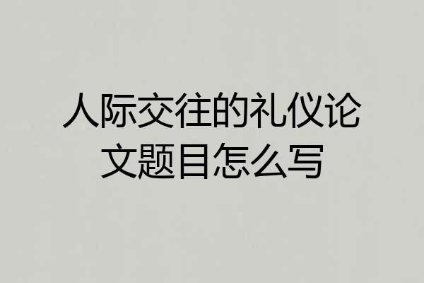 人际交往的礼仪论文题目怎么写