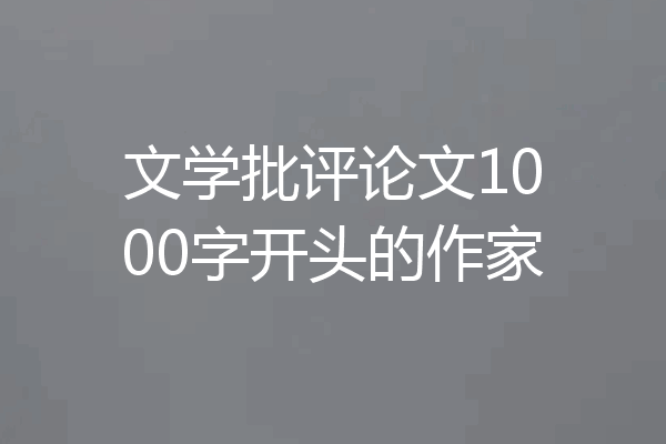 文学批评论文1000字开头的作家