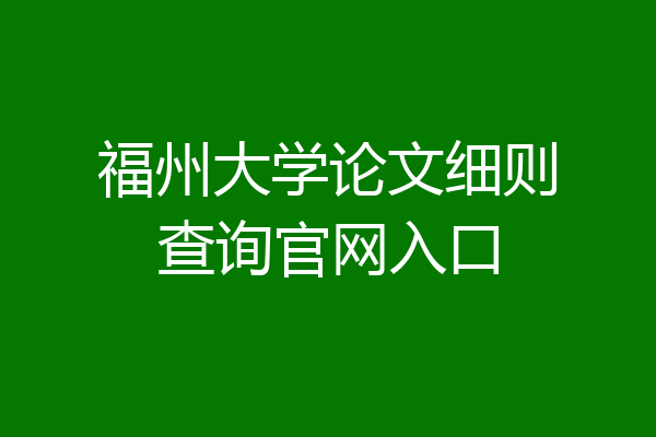福州大学论文细则查询官网入口