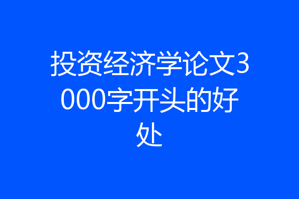 投资经济学论文3000字开头的好处