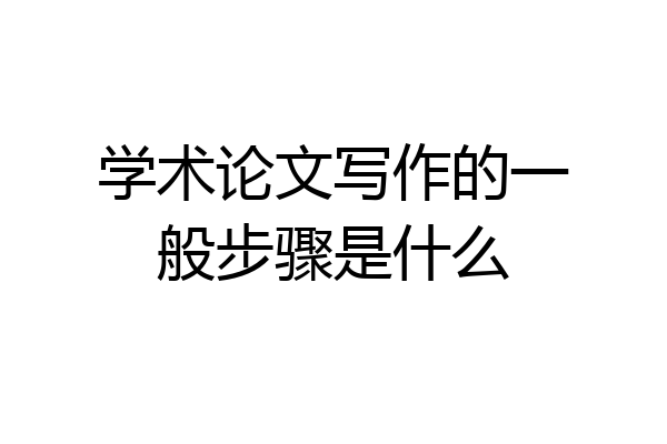 学术论文写作的一般步骤是什么