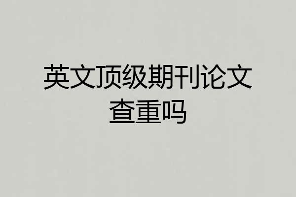 英文顶级期刊论文查重吗