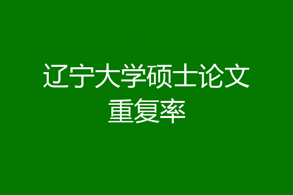 辽宁大学硕士论文重复率