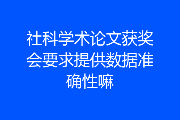 社科学术论文获奖会要求提供数据准确性嘛