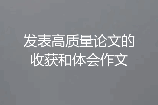 发表高质量论文的收获和体会作文