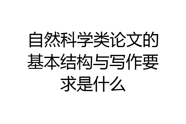 自然科学类论文的基本结构与写作要求是什么