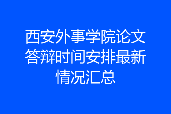 西安外事学院论文答辩时间安排最新情况汇总
