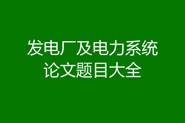 发电厂及电力系统论文题目大全
