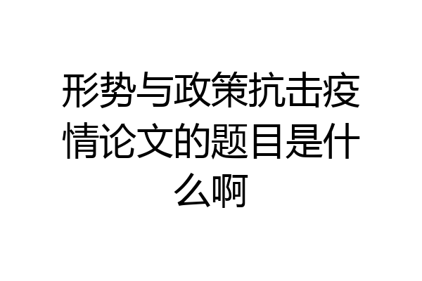 形势与政策抗击疫情论文的题目是什么啊