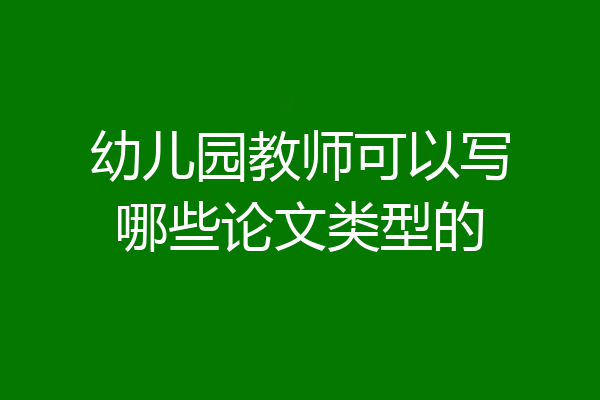 幼儿园教师可以写哪些论文类型的