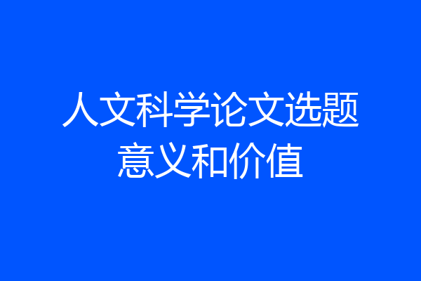 人文科学论文选题意义和价值