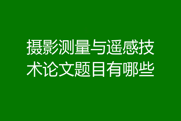 摄影测量与遥感技术论文题目有哪些