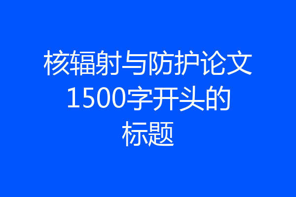 核辐射与防护论文1500字开头的标题